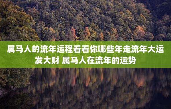 属马人的流年运程看看你哪些年走流年大运发大财 属马人在流年的运势