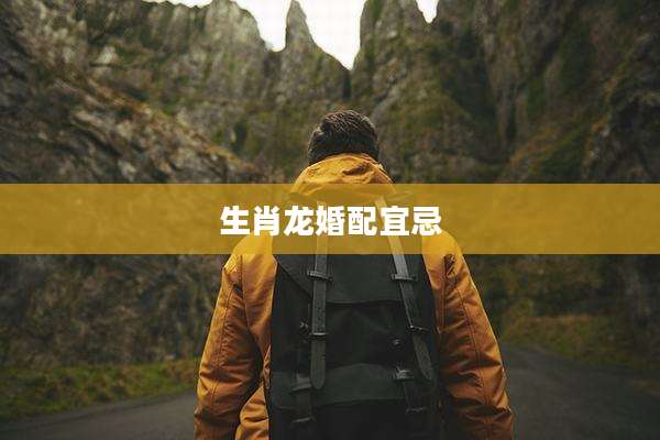 生肖龙婚配宜忌