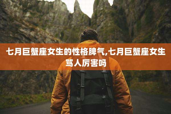 七月巨蟹座女生的性格脾气,七月巨蟹座女生骂人厉害吗