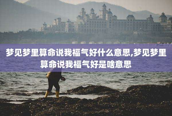梦见梦里算命说我福气好什么意思,梦见梦里算命说我福气好是啥意思