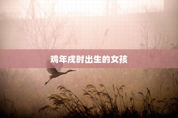 鸡年戌时出生的女孩
